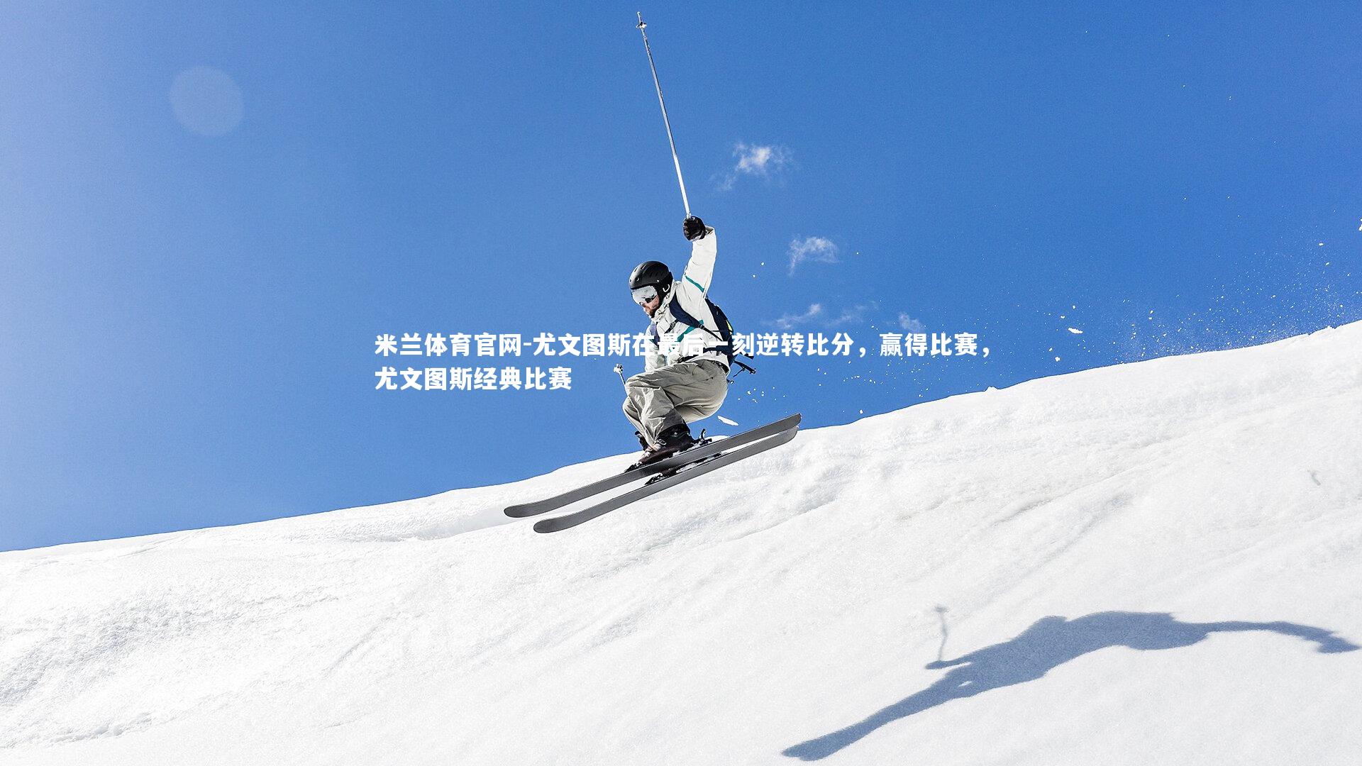 尤文图斯在最后一刻逆转比分，赢得比赛，尤文图斯经典比赛