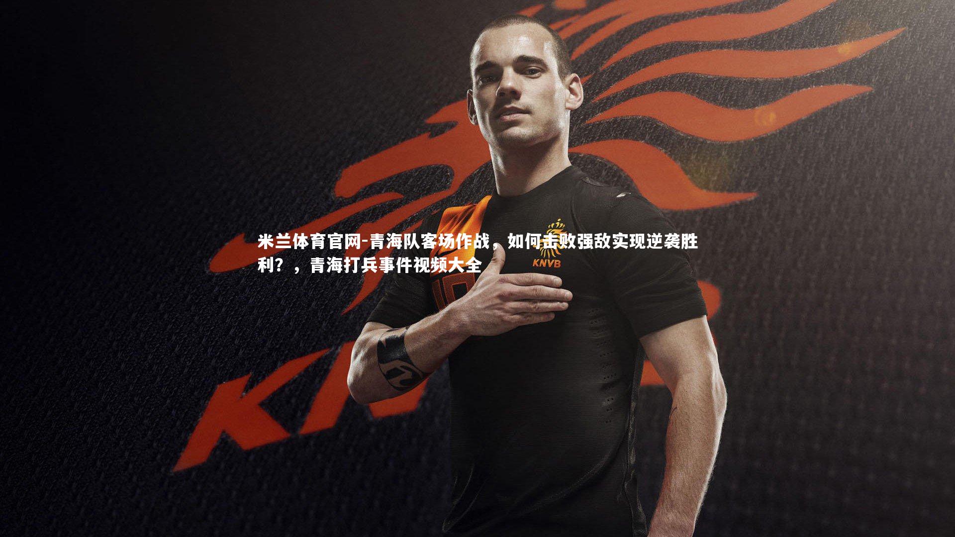 青海队客场作战,如何击败强敌实现逆袭胜利?,青海打兵事件视频大全