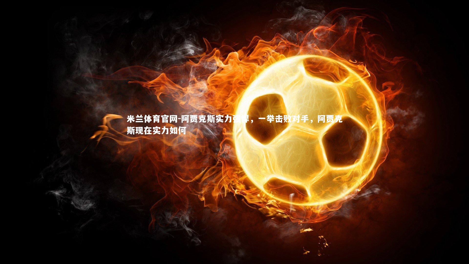 阿贾克斯实力强悍，一举击败对手，阿贾克斯现在实力如何