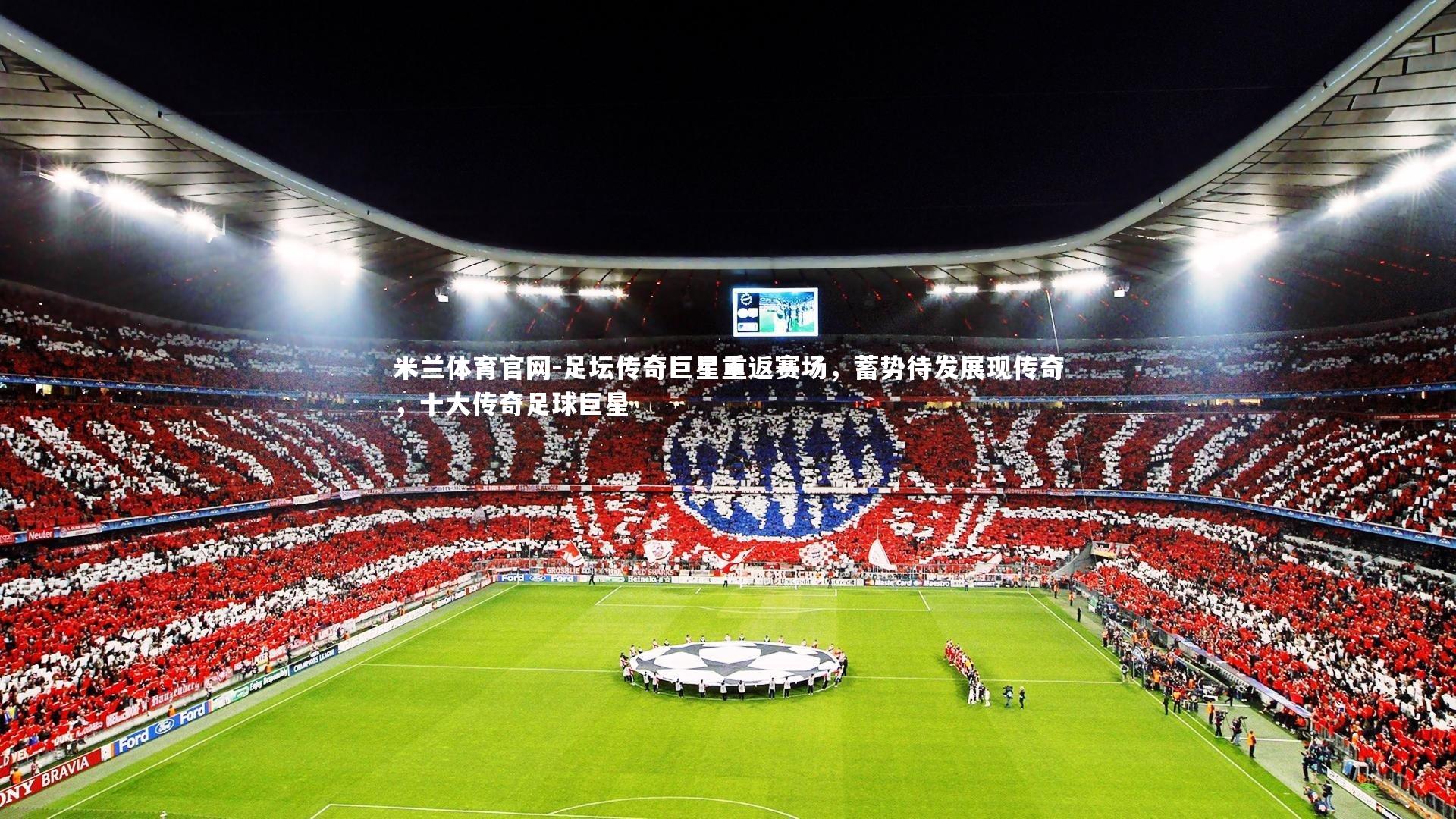 足坛传奇巨星重返赛场,蓄势待发展现传奇,十大传奇足球巨星