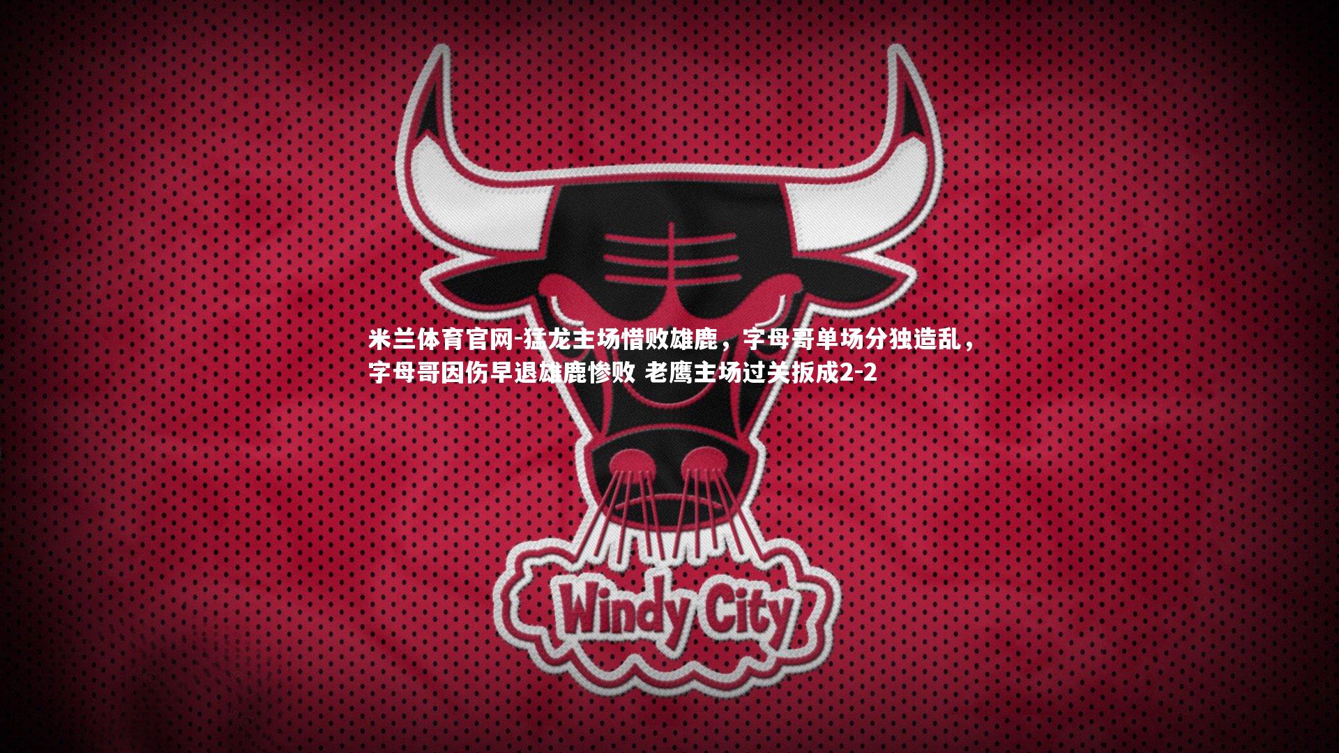 猛龙主场惜败雄鹿，字母哥单场分独造乱，字母哥因伤早退雄鹿惨败 老鹰主场过关扳成2-2