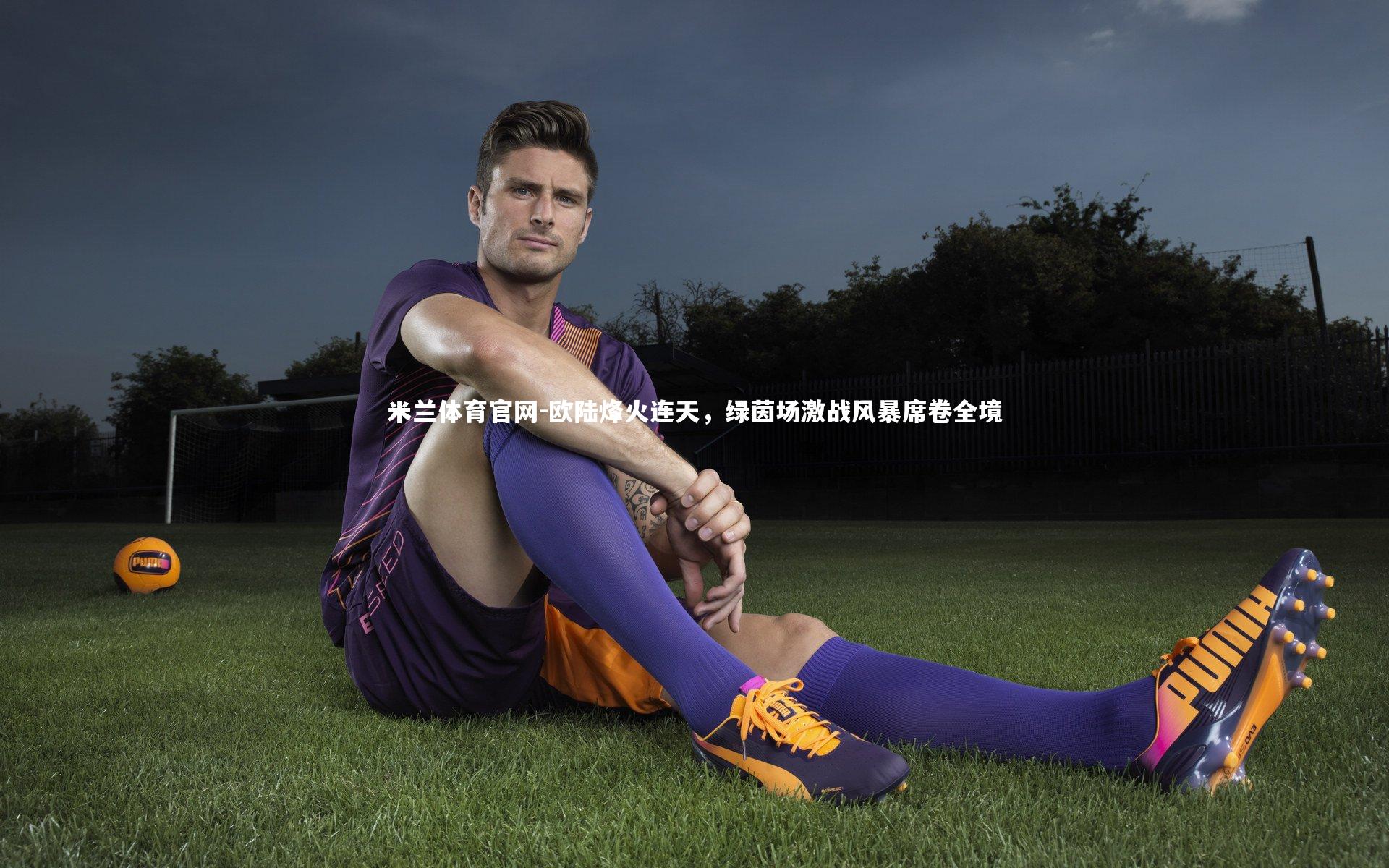 欧陆烽火连天，绿茵场激战风暴席卷全境