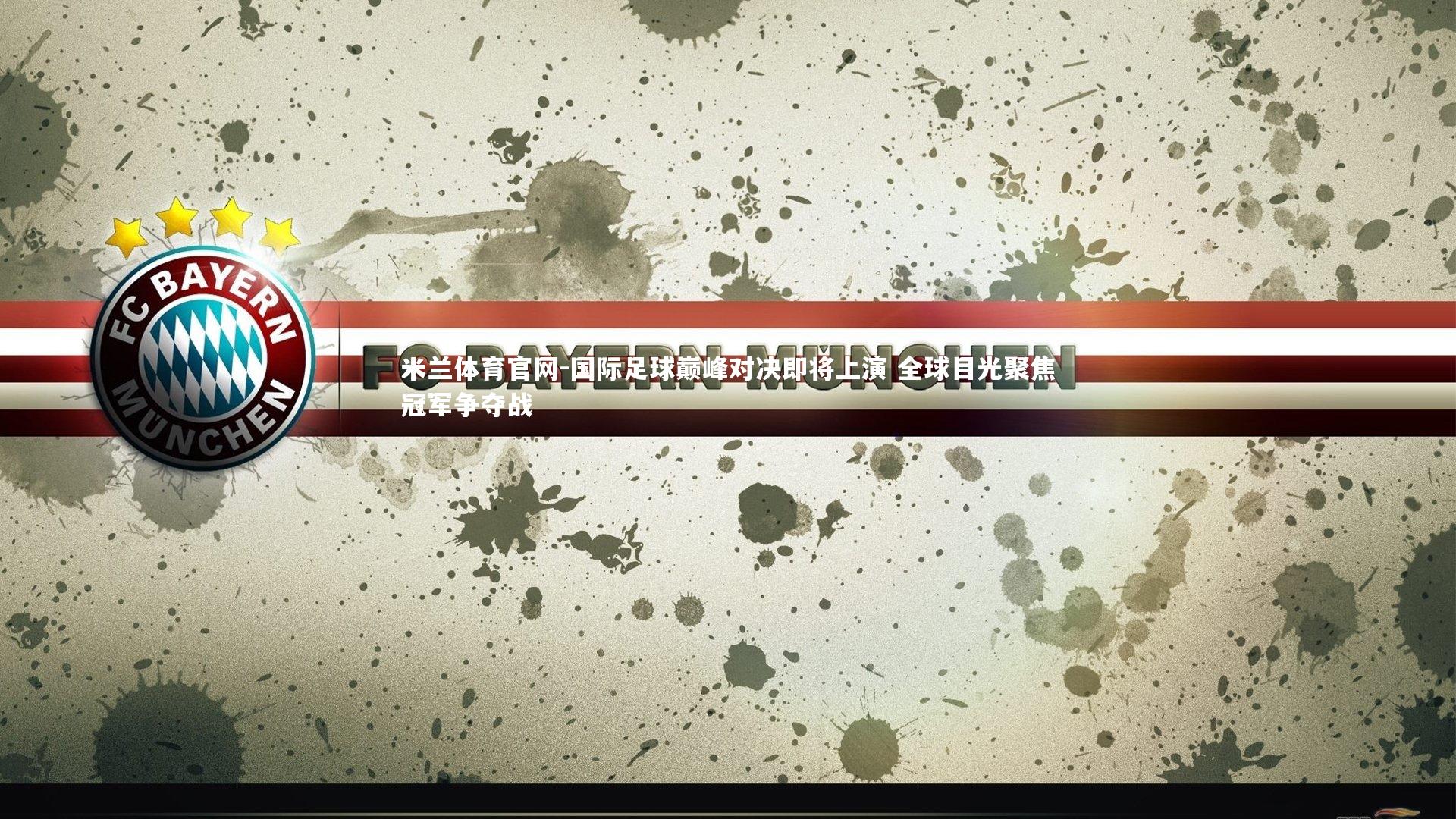 国际足球巅峰对决即将上演 全球目光聚焦冠军争夺战