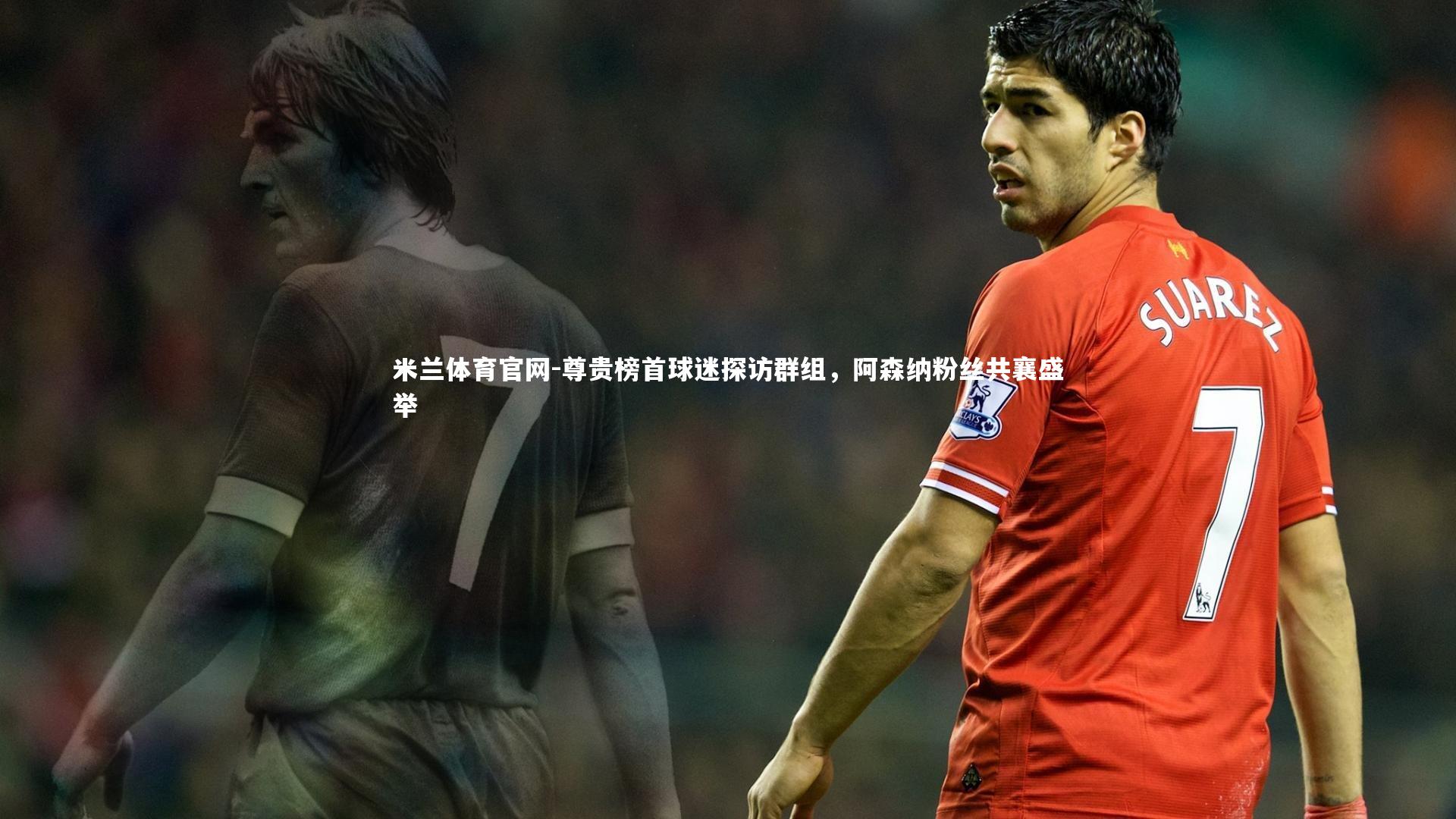 尊贵榜首球迷探访群组，阿森纳粉丝共襄盛举